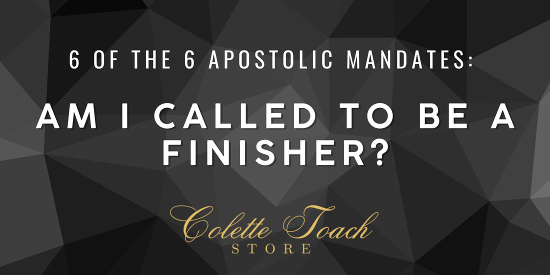 Am I Called to Be a Finisher? - 6 of the 6 Apostolic Mandates
