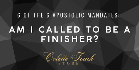 Am I Called to Be a Finisher? - 6 of the 6 Apostolic Mandates